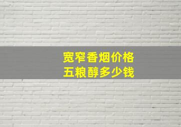 宽窄香烟价格 五粮醇多少钱